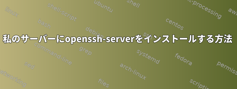 私のサーバーにopenssh-serverをインストールする方法