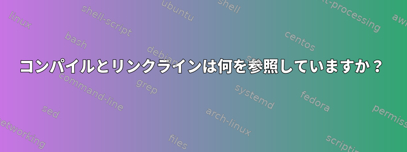 コンパイルとリンクラインは何を参照していますか？