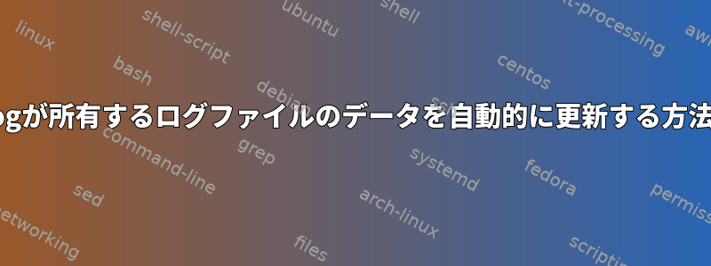 syslogが所有するログファイルのデータを自動的に更新する方法は？