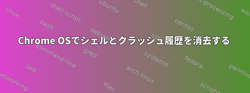 Chrome OSでシェルとクラッシュ履歴を消去する