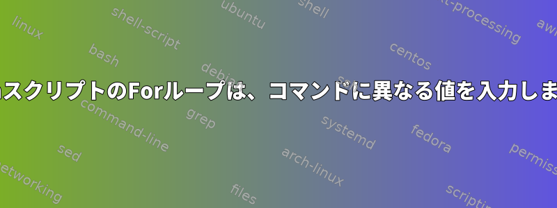 BashスクリプトのForループは、コマンドに異なる値を入力します。