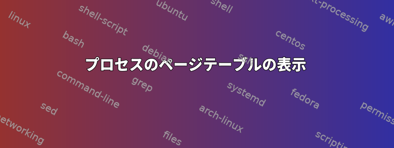 プロセスのページテーブルの表示