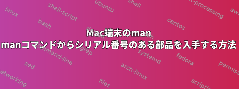 Mac端末のman manコマンドからシリアル番号のある部品を入手する方法