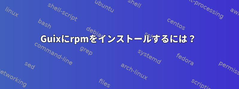 Guixにrpmをインストールするには？