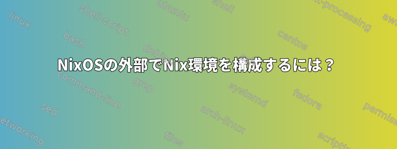 NixOSの外部でNix環境を構成するには？