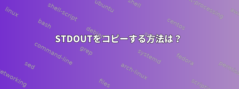 STDOUTをコピーする方法は？