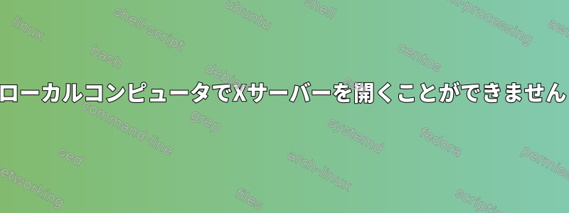 ローカルコンピュータでXサーバーを開くことができません