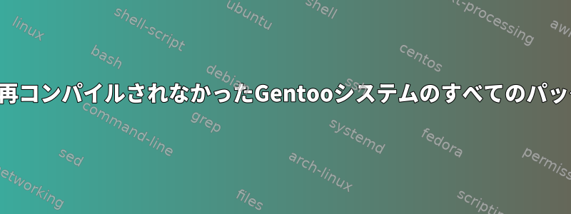 特定の日付以降に再コンパイルされなかったGentooシステムのすべてのパッケージを一覧表示