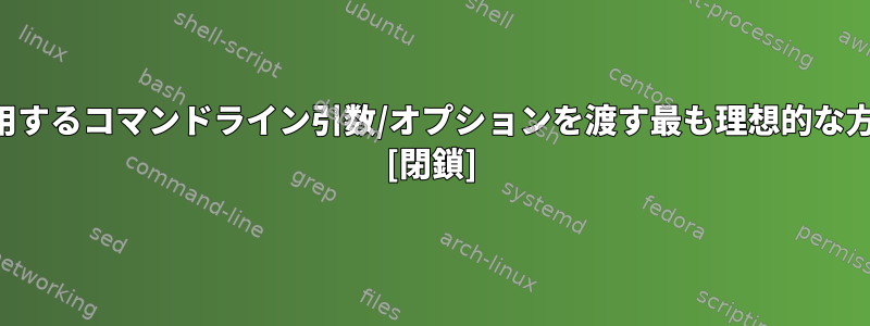 スクリプトで使用するコマンドライン引数/オプションを渡す最も理想的な方法は何ですか？ [閉鎖]