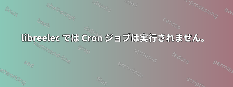 libreelec では Cron ジョブは実行されません。