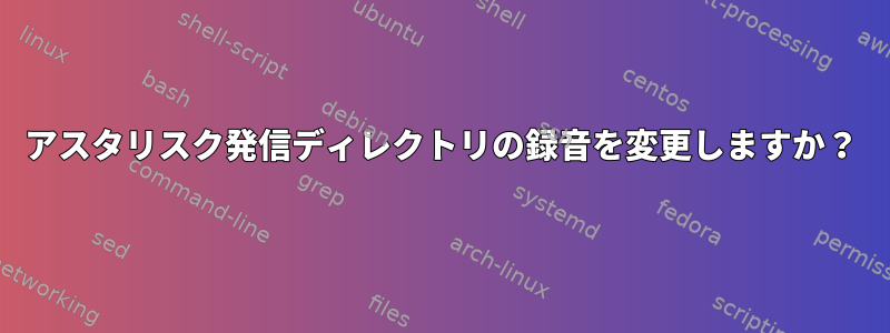 アスタリスク発信ディレクトリの録音を変更しますか？