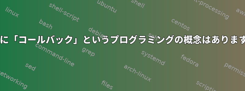 Bashに「コールバック」というプログラミングの概念はありますか？