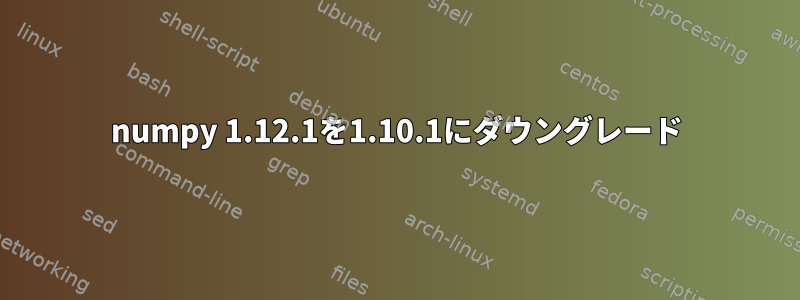 numpy 1.12.1を1.10.1にダウングレード