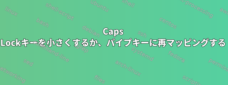 Caps Lockキーを小さくするか、パイプキーに再マッピングする