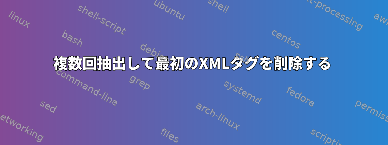 複数回抽出して最初のXMLタグを削除する