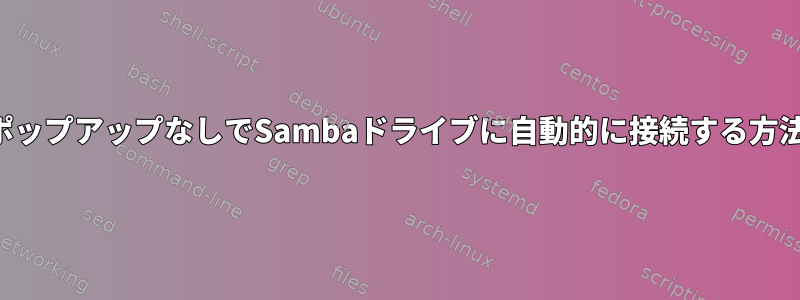 ポップアップなしでSambaドライブに自動的に接続する方法