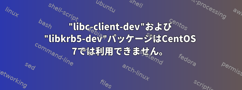 "libc-client-dev"および "libkrb5-dev"パッケージはCentOS 7では利用できません。