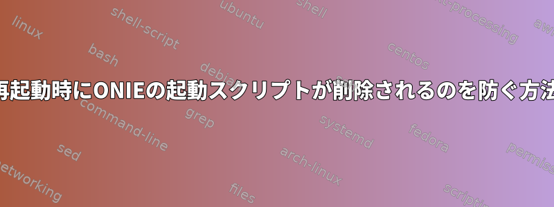 再起動時にONIEの起動スクリプトが削除されるのを防ぐ方法