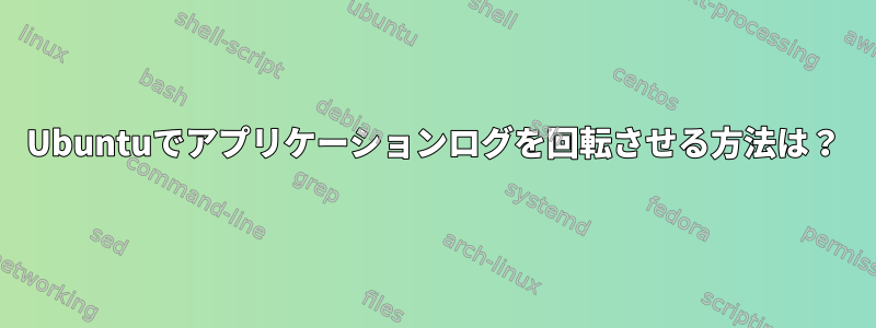 Ubuntuでアプリケーションログを回転させる方法は？