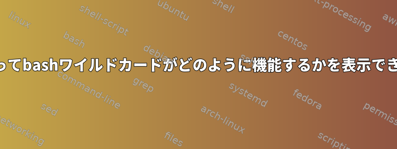 実行によってbashワイルドカードがどのように機能するかを表示できますか？