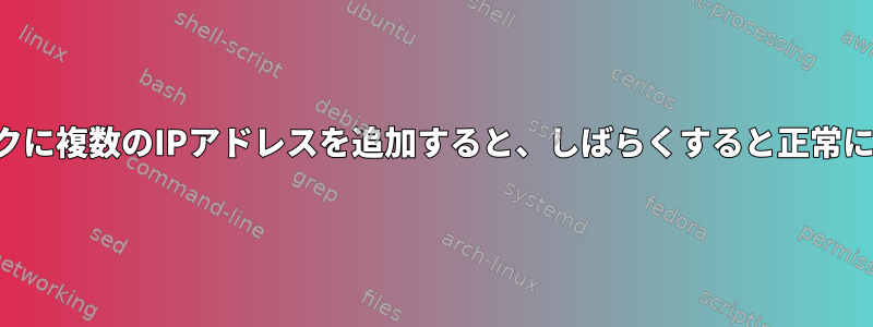 同じネットワークに複数のIPアドレスを追加すると、しばらくすると正常に動作しません。