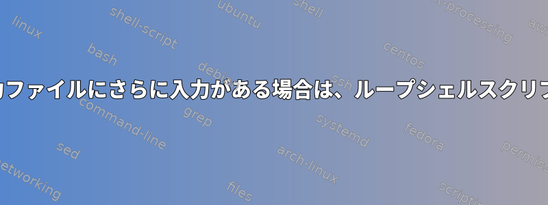 入力ファイルにさらに入力がある場合は、ループシェルスクリプト