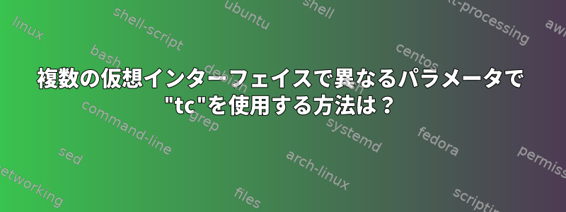 複数の仮想インターフェイスで異なるパラメータで "tc"を使用する方法は？