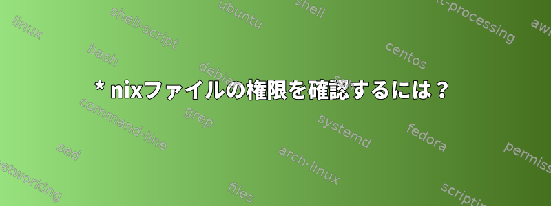 * nixファイルの権限を確認するには？