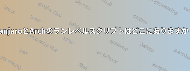 ManjaroとArchのランレベルスクリプトはどこにありますか？