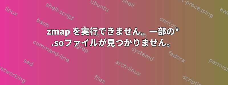 zmap を実行できません。一部の* .soファイルが見つかりません。