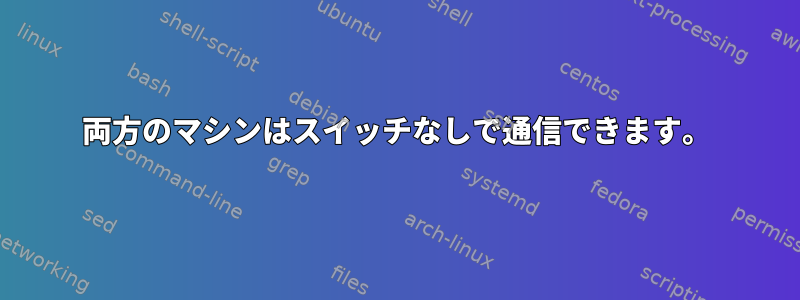 両方のマシンはスイッチなしで通信できます。