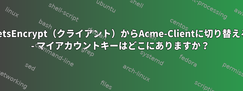 LetsEncrypt（クライアント）からAcme-Clientに切り替える - マイアカウントキーはどこにありますか？