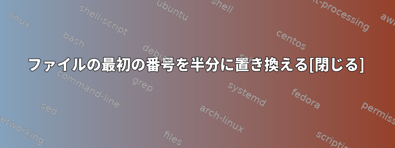 ファイルの最初の番号を半分に置き換える[閉じる]