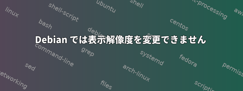 Debian では表示解像度を変更できません
