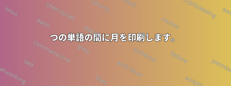 2つの単語の間に月を印刷します。