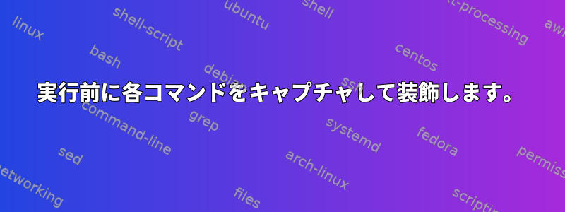 実行前に各コマンドをキャプチャして装飾します。