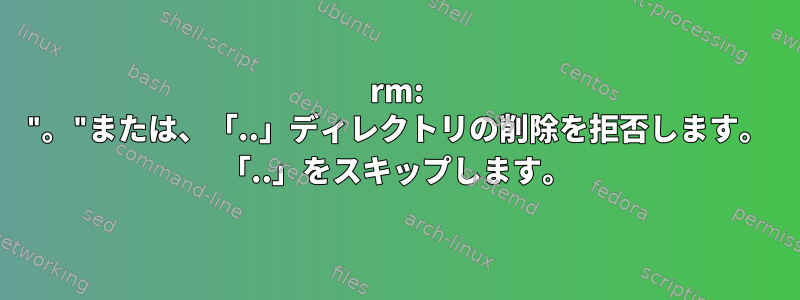 rm: "。"または、「..」ディレクトリの削除を拒否します。 「..」をスキップします。