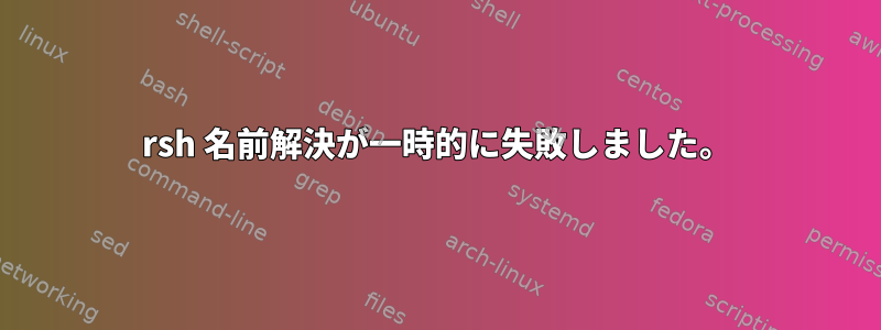 rsh 名前解決が一時的に失敗しました。