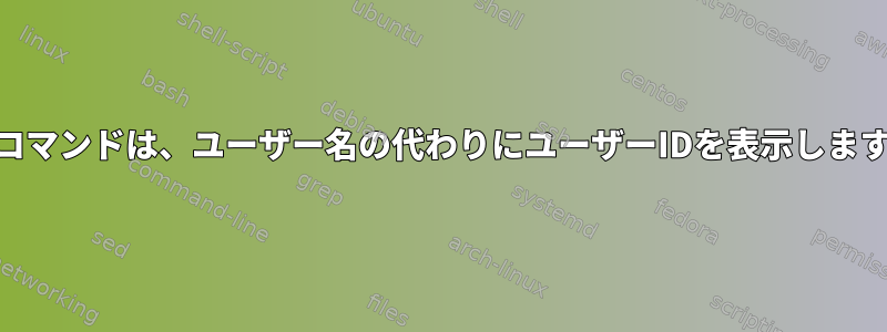 psコマンドは、ユーザー名の代わりにユーザーIDを表示します。