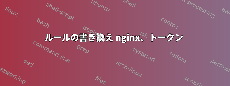 ルールの書き換え nginx、トークン