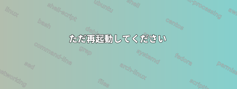 ただ再起動してください