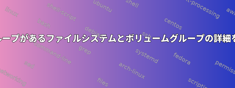 Linuxでボリュームグループがあるファイルシステムとボリュームグループの詳細を確認する方法[閉じる]