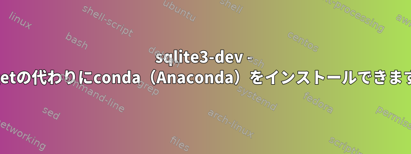 sqlite3-dev - apt-getの代わりにconda（Anaconda）をインストールできますか？