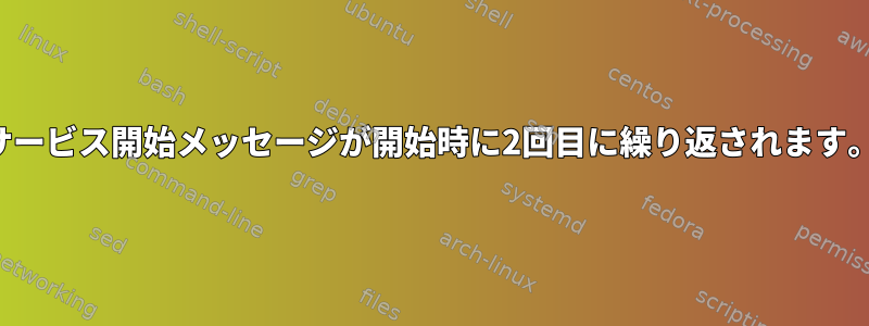 サービス開始メッセージが開始時に2回目に繰り返されます。