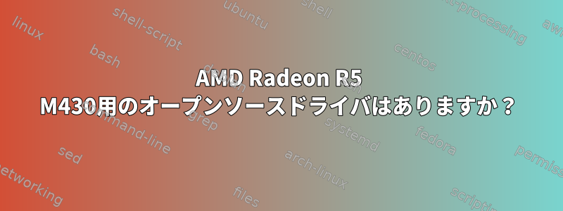 AMD Radeon R5 M430用のオープンソースドライバはありますか？