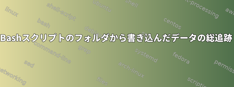 Bashスクリプトのフォルダから書き込んだデータの総追跡