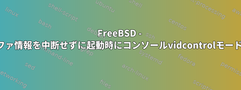 FreeBSD - スクロールバックバッファ情報を中断せずに起動時にコンソールvidcontrolモードを設定する最良の方法