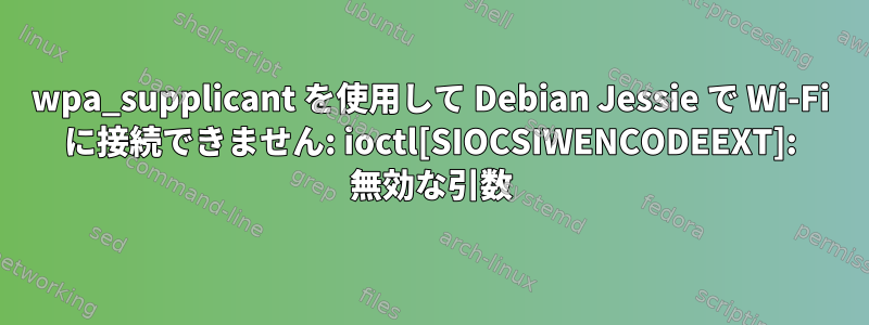 wpa_supplicant を使用して Debian Jessie で Wi-Fi に接続できません: ioctl[SIOCSIWENCODEEXT]: 無効な引数