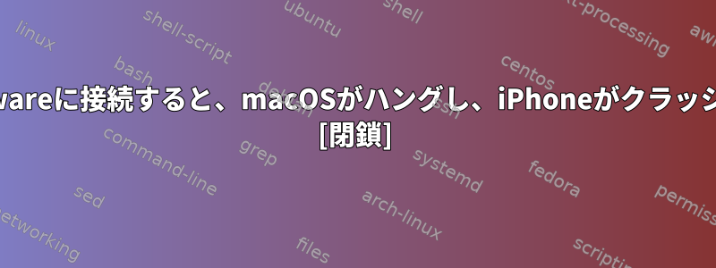 iPhoneをVMwareに接続すると、macOSがハングし、iPhoneがクラッシュしますか？ [閉鎖]