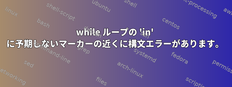 while ループの 'in' に予期しないマーカーの近くに構文エラーがあります。